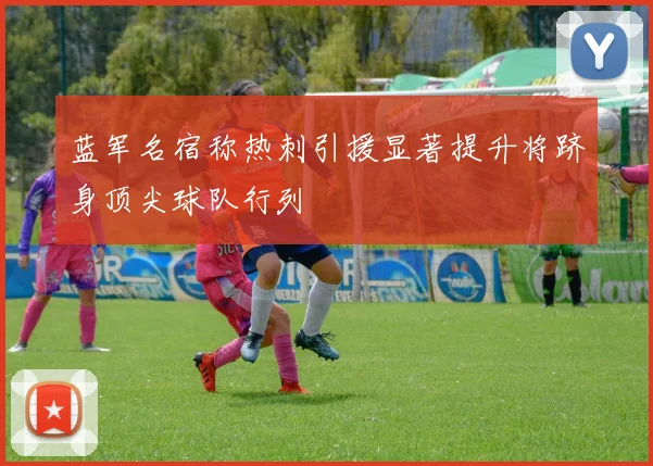 蓝军名宿称热刺引援显著提升将跻身顶尖球队行列